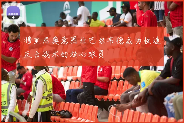穆里尼奥意图让巴尔韦德成为快速反击战术的核心球员