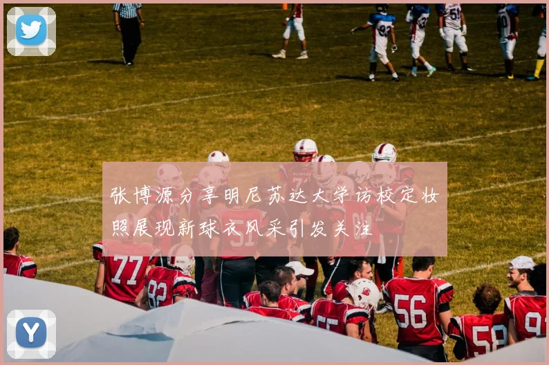 张博源分享明尼苏达大学访校定妆照展现新球衣风采引发关注