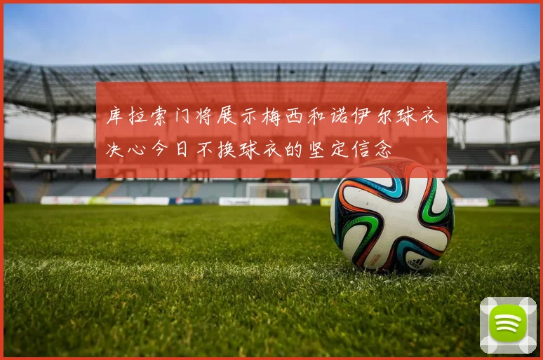 库拉索门将展示梅西和诺伊尔球衣决心今日不换球衣的坚定信念