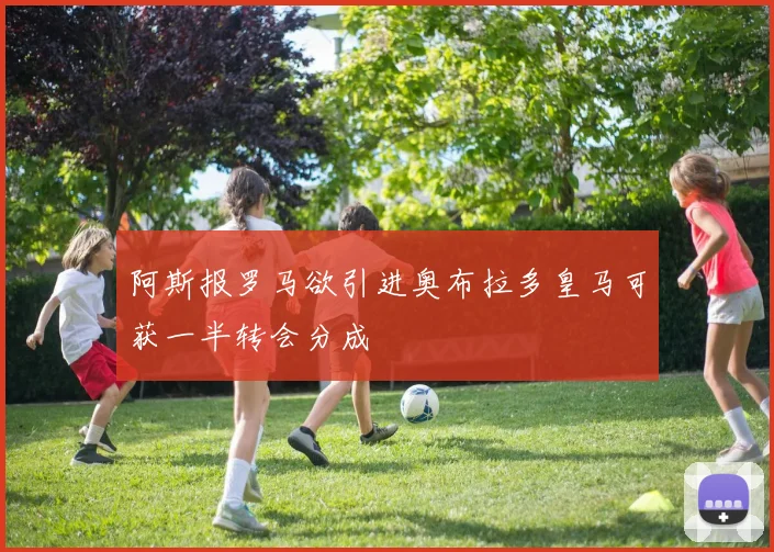 阿斯报罗马欲引进奥布拉多皇马可获一半转会分成