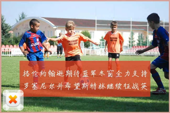 格伦约翰逊期待蓝军冬窗全力支持罗塞尼尔并希望斯特林继续征战英超