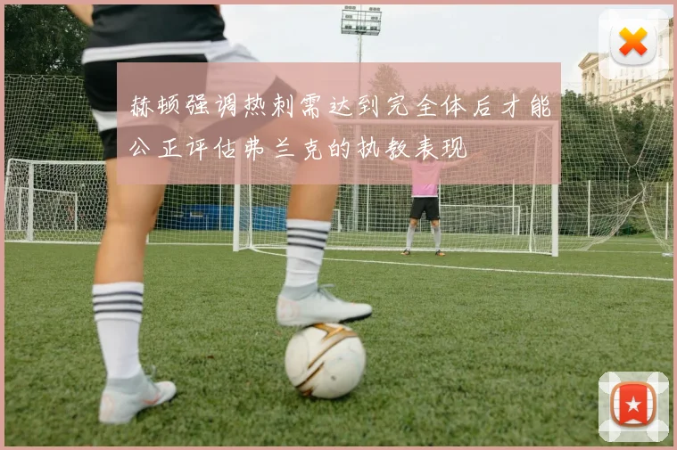 赫顿强调热刺需达到完全体后才能公正评估弗兰克的执教表现