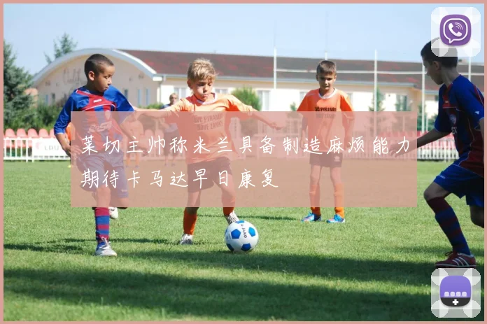 莱切主帅称米兰具备制造麻烦能力期待卡马达早日康复