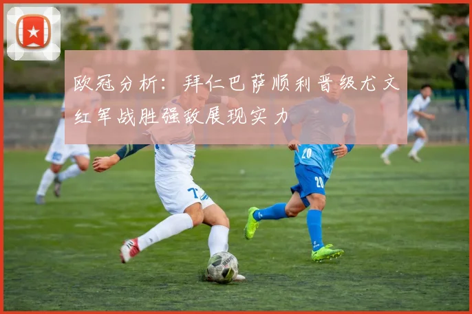 欧冠分析：拜仁巴萨顺利晋级尤文红军战胜强敌展现实力